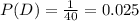 P(D) = \frac{1}{40} =  0.025