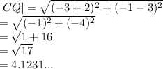 |CQ|  =   \sqrt{ ({ - 3 + 2})^{2} + ( { - 1 - 3})^{2}  }  \\  =  \sqrt{ ({ - 1})^{2} + ( { - 4})^{2}  }  \\  =  \sqrt{1 + 16}  \\  =  \sqrt{17}  \:  \:  \:  \:  \:  \:  \:   \\  = 4.1231...