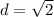 d = \sqrt{2}