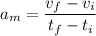 a_{m}=\dfrac{v_{f}-v_{i}}{t_{f}-t_{i}}