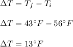 \Delta T=T_f-T_i\\\\\Delta T=43^{\circ}F-56^{\circ} F\\\\\Delta T = 13^{\circ} F