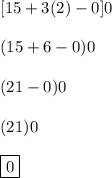 [15 +3(2) - 0]0\\\\(15+6-0)0\\\\(21-0)0\\\\(21)0\\\\\boxed{0}