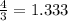 \frac{4}{3} = 1.333