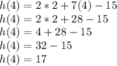 h(4)=2*2+7(4)-15\\h(4)=2*2+28-15\\h(4)=4+28-15\\h(4)= 32-15\\h(4)=17