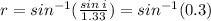 r = sin^{ - 1} ( \frac{sin \: i}{1.33} ) = sin^{ - 1} (0.3)
