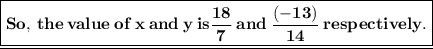 {\red{\underline{\boxed{\bf So, \: the \: value \: of \: x \: and \: y \: is \dfrac{18}{7} \: and \: \dfrac{(-13)}{14} \: respectively.}}}}