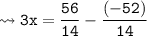 {\tt \leadsto 3x = \dfrac{56}{14} - \dfrac{(-52)}{14}}