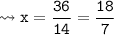 {\tt \leadsto x = \cancel \dfrac{36}{14} = \dfrac{18}{7}}