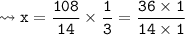 {\tt \leadsto x = \dfrac{\cancel{108}}{14} \times \dfrac{1}{\cancel{3}} = \dfrac{36 \times 1}{14 \times 1}}