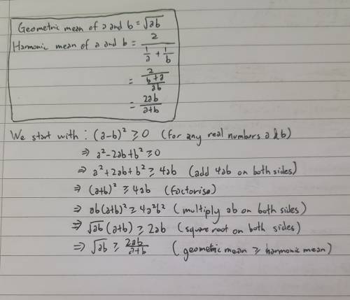 Prove that the geometric mean of two real numbers a and b, is greater than or equal to the harmonic 