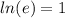 ln (e) =  1