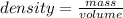 density =  \frac{mass}{volume} \\