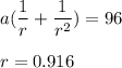 a( \dfrac{1}{r}+\dfrac{1}{r^2})=96\\\\r=0.916