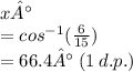 x°\\  = cos^{ - 1} (\frac{6}{15} )  \\ = 66.4° \: (1 \: d.p.)