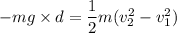 -mg\times d=\dfrac{1}{2}m(v_{2}^2-v_{1}^2)