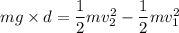 mg\times d=\dfrac{1}{2}mv_{2}^2-\dfrac{1}{2}mv_{1}^2