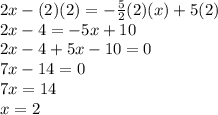 2x-(2)(2)=-\frac{5}{2}(2)(x)+5(2)\\ 2x-4=-5x+10\\2x-4+5x-10=0\\7x-14=0\\7x=14\\x=2