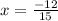 x =  \frac{ - 12}{15}