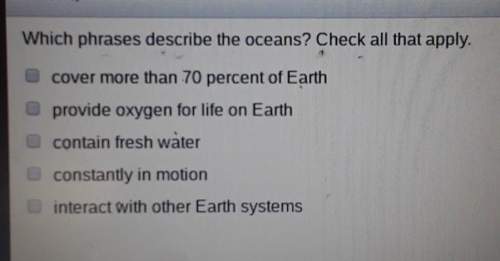 Which phrases describe the oceans? check all that apply.