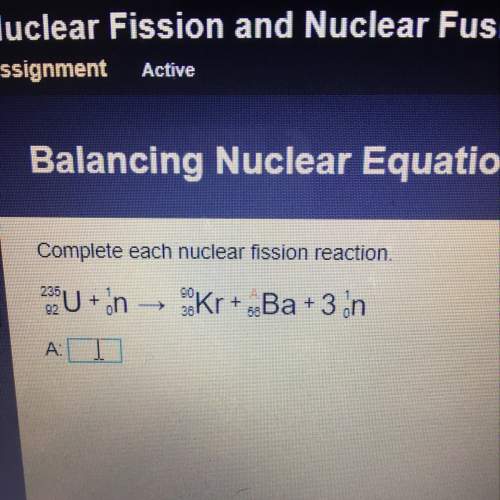 Complete each nuclear fission reaction. what is a?