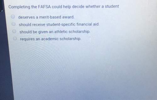 Completing the fafsa could decide whether a studentdeserves a merit-based awardshould receive stude