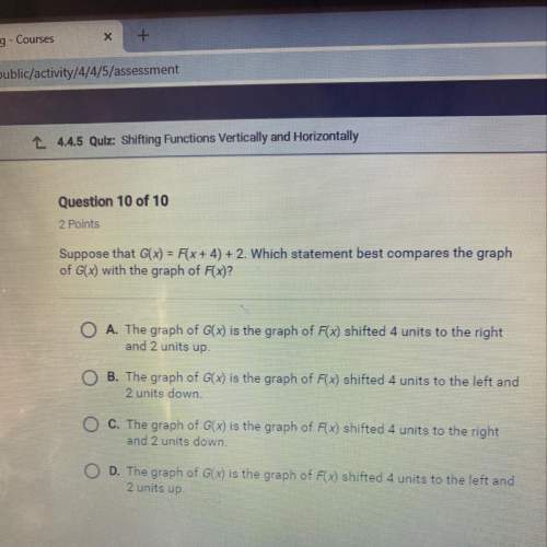 Suppose that g(x)=f(x+4)+2 which statement best compares the graph of g(x) with the graph of f(x)?