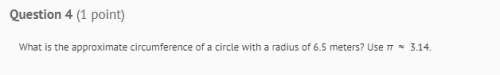 Plz answer right  what is the approximate circumference of a cirlcle with a radius of 6.5 mete