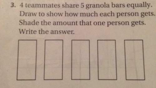 3. 4 teammates share 5 granola bars equally. draw to show how much each person gets. shade the amoun