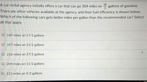 Acar rental agency initially offers a car that can go 304 miles on 19/2 gallons of gasoline. there a