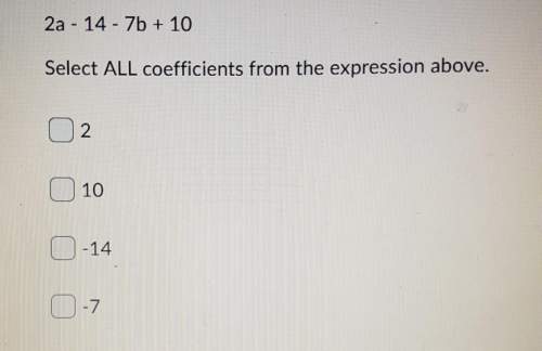 2a - 14 - 7b + 10select all coefficients from the expression above. i need an anwser asap