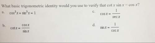 What basic trigonometric identity would you use to verify that cot x sin x =cos x