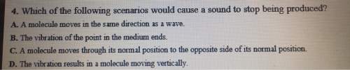 4. which of the following scenarios would cause a sound to stop being produced? a. a molecule moves