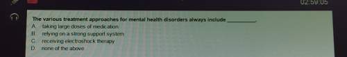 02: 59: 05the various treatment approaches for mental health disorders always includea. taking large