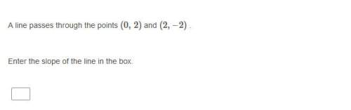 Aline passes through the points (0, 2) and (2, –2) . what is the slope of the line