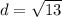 d = \sqrt{13}