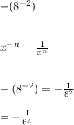 -(8^{-2})\\\\\\x^{-n}=\frac{1}{x^{n}}\\\\\\-(8^{-2})=-\frac{1}{8^{2}}\\\\=-\frac{1}{64}