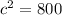 {c}^{2}  = 800