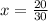 x = \frac{20}{30}