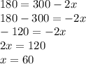 180 = 300 - 2x\\180 - 300 = -2x\\-120 = -2x\\2x = 120\\x = 60\\