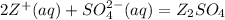 2Z^+ (aq) + SO^{2-} _{4} (aq) = Z_{2} SO_{4}
