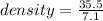density =  \frac{35.5}{7.1}  \\