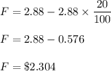 F = 2.88 - 2.88\times \dfrac{20}{100}\\\\F=2.88-0.576\\\\F=\$ 2.304