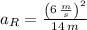 a_{R} = \frac{\left(6\,\frac{m}{s} \right)^{2}}{14\,m}