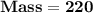 \mathbf{Mass = 220}