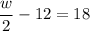 \dfrac{w}{2}-12=18