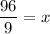 \dfrac{96}{9}=x