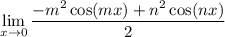 \displaystyle \lim_{x\to0} \frac{-m^2\cos(mx)+n^2\cos(nx)}{2}\\\\\\