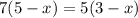 7( 5 - x) = 5 ( 3 - x)