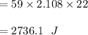 = 59 \times 2.108 \times 22\\\\= 2736.1 \ \ J