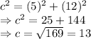 c^2=(5)^2+(12)^2\\\Rightarrow c^2=25+144\\\Rightarrow c=\sqrt{169}=13